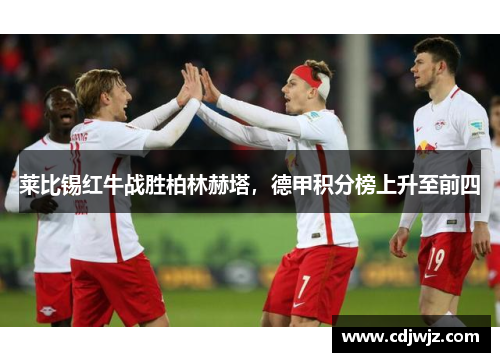 莱比锡红牛战胜柏林赫塔，德甲积分榜上升至前四