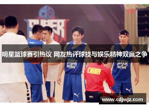 明星篮球赛引热议 网友热评球技与娱乐精神双赢之争
