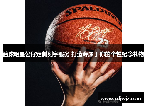 篮球明星公仔定制刻字服务 打造专属于你的个性纪念礼物