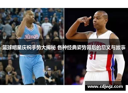 篮球明星庆祝手势大揭秘 各种经典姿势背后的意义与故事