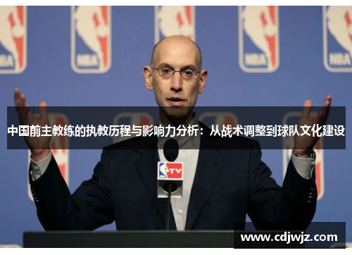 中国前主教练的执教历程与影响力分析：从战术调整到球队文化建设