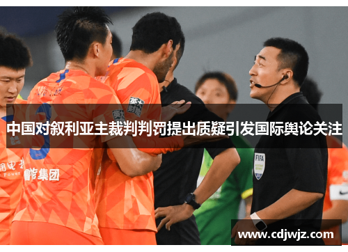 中国对叙利亚主裁判判罚提出质疑引发国际舆论关注