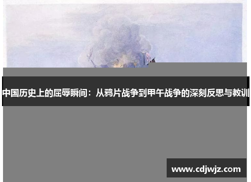 中国历史上的屈辱瞬间：从鸦片战争到甲午战争的深刻反思与教训
