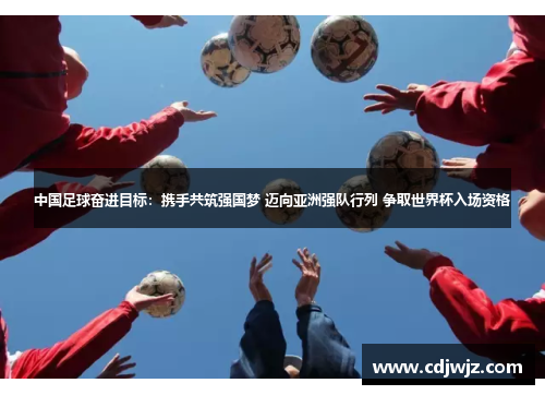 中国足球奋进目标：携手共筑强国梦 迈向亚洲强队行列 争取世界杯入场资格