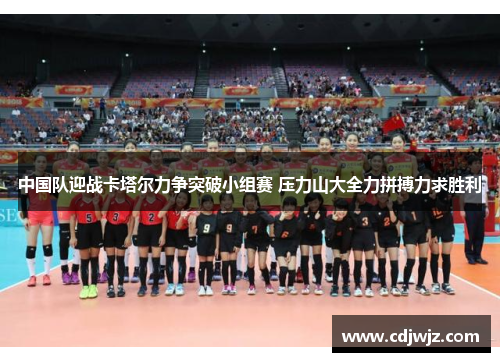 中国队迎战卡塔尔力争突破小组赛 压力山大全力拼搏力求胜利