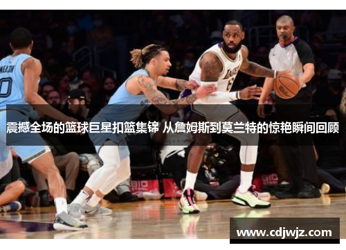 震撼全场的篮球巨星扣篮集锦 从詹姆斯到莫兰特的惊艳瞬间回顾